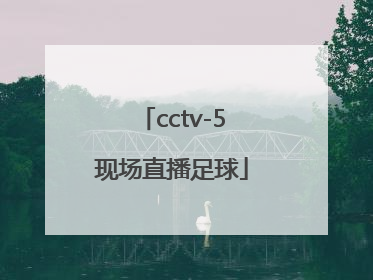 「cctv-5现场直播足球」cctv5现场直播足球