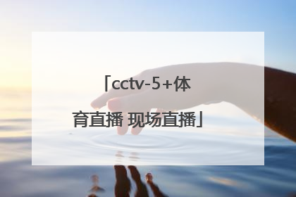 「cctv-5+体育直播 现场直播」cctv5体育直播回放