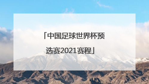 「中国足球世界杯预选赛2021赛程」中国足球世界杯预选赛2021赛程表