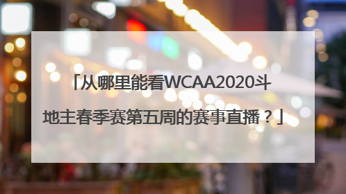 从哪里能看WCAA2020斗地主春季赛第五周的赛事直播？