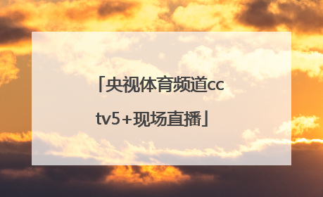「央视体育频道cctv5+现场直播」央视体育频道cctv5现场直播乒乓球