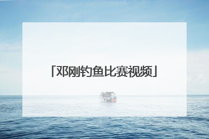 「邓刚钓鱼比赛视频」钓鱼比赛视频高清2020