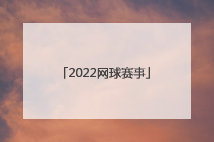 「2022网球赛事」2022网球赛事时间表 中国