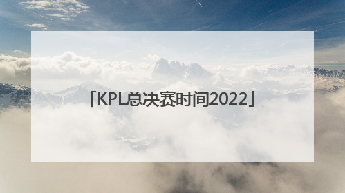 「KPL总决赛时间2022」kpl总决赛时间2022结果