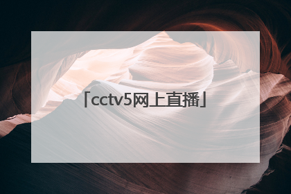 「cctv5网上直播」cctv5网上直播怎么看